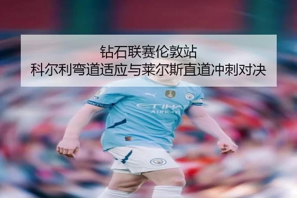 钻石联赛伦敦站 科尔利弯道适应与莱尔斯直道冲刺对决